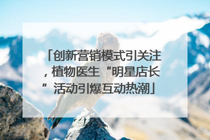 创新营销模式引关注，植物医生“明星店长”活动引爆互动热潮