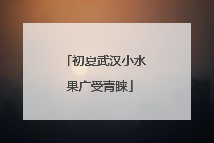 初夏武汉小水果广受青睐