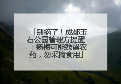 别摘了！成都玉石公园管理方提醒：杨梅可能残留农药，勿采摘食用
