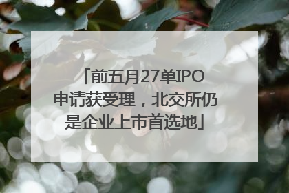 前五月27单IPO申请获受理，北交所仍是企业上市首选地