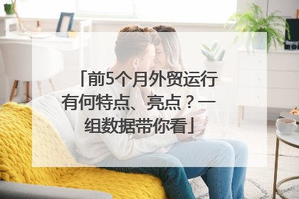 前5个月外贸运行有何特点、亮点？一组数据带你看