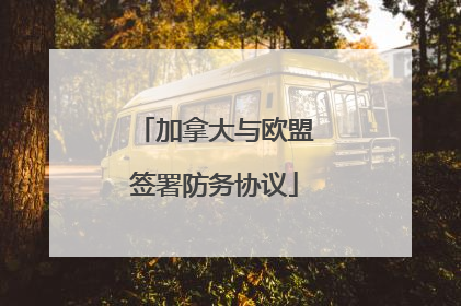 加拿大与欧盟签署防务协议