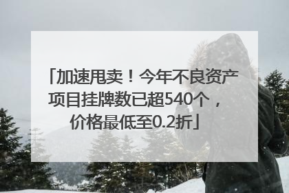 加速甩卖！今年不良资产项目挂牌数已超540个，价格最低至0.2折
