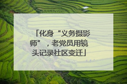 化身“义务摄影师”，老党员用镜头记录社区变迁