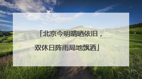 北京今明晴晒依旧，双休日阵雨局地飘洒