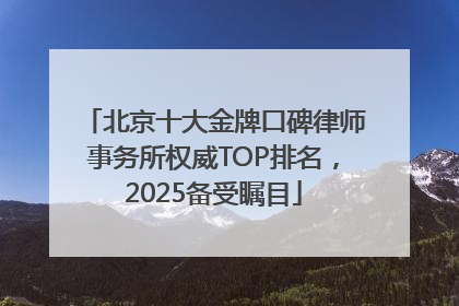 北京十大金牌口碑律师事务所权威TOP排名，2025备受瞩目