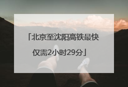 北京至沈阳高铁最快仅需2小时29分