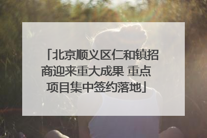 北京顺义区仁和镇招商迎来重大成果 重点项目集中签约落地