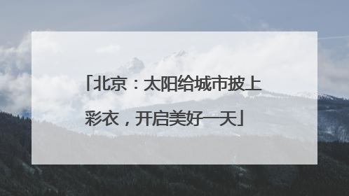 北京：太阳给城市披上彩衣，开启美好一天