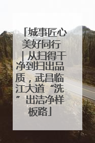 城事匠心 美好同行｜从扫得干净到扫出品质，武昌临江大道“洗”出洁净样板路