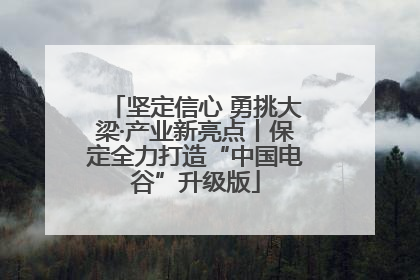 坚定信心 勇挑大梁·产业新亮点丨保定全力打造“中国电谷”升级版