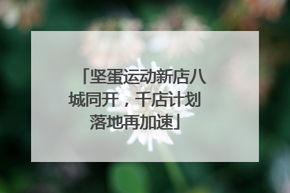 坚蛋运动新店八城同开，千店计划落地再加速