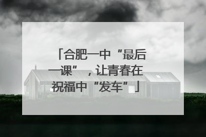 合肥一中“最后一课”，让青春在祝福中“发车”