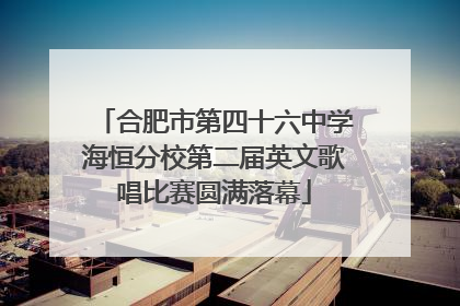合肥市第四十六中学海恒分校第二届英文歌唱比赛圆满落幕