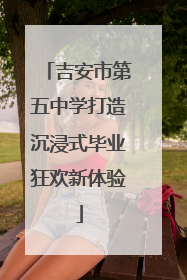 吉安市第五中学打造沉浸式毕业狂欢新体验