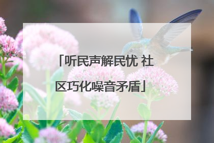 听民声解民忧 社区巧化噪音矛盾