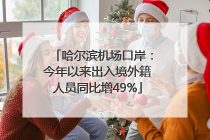 哈尔滨机场口岸：今年以来出入境外籍人员同比增49%