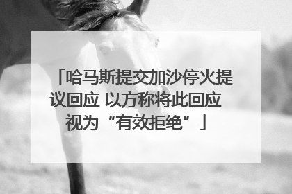 哈马斯提交加沙停火提议回应 以方称将此回应视为“有效拒绝”