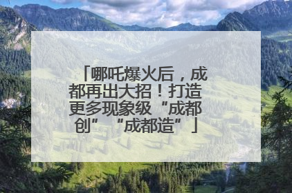 哪吒爆火后，成都再出大招！打造更多现象级“成都创”“成都造”