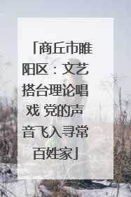商丘市睢阳区：文艺搭台理论唱戏 党的声音飞入寻常百姓家