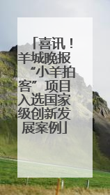 喜讯！羊城晚报“小羊拍客”项目入选国家级创新发展案例