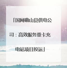 国网确山县供电公司：高效服务重卡充电站项目投运