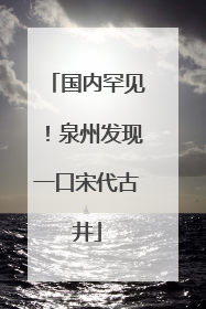 国内罕见！泉州发现一口宋代古井