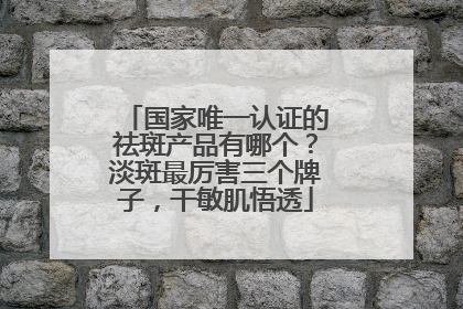 国家唯一认证的祛斑产品有哪个？淡斑最厉害三个牌子，干敏肌悟透