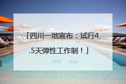 四川一地宣布：试行4.5天弹性工作制！