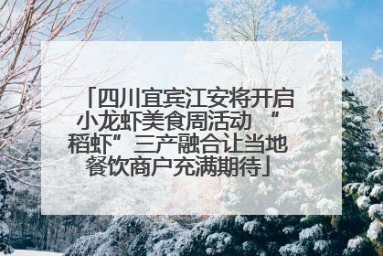 四川宜宾江安将开启小龙虾美食周活动 “稻虾”三产融合让当地餐饮商户充满期待