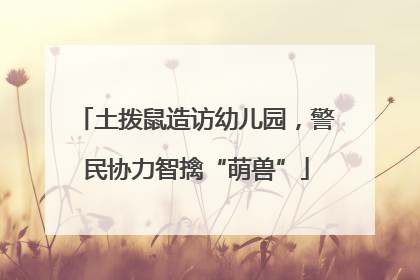 土拨鼠造访幼儿园，警民协力智擒“萌兽”