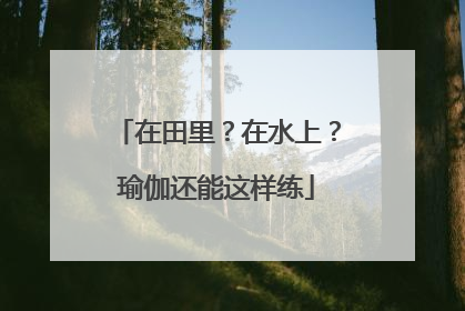 在田里？在水上？瑜伽还能这样练