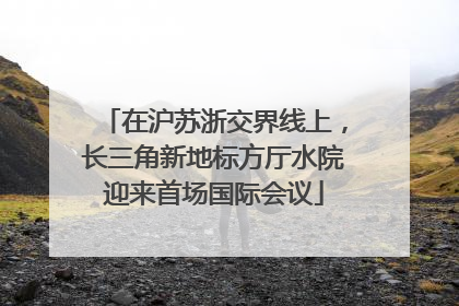 在沪苏浙交界线上，长三角新地标方厅水院迎来首场国际会议