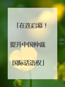 在连启幕！提升中国仲裁国际话语权
