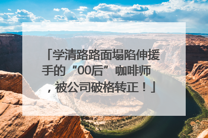 学清路路面塌陷伸援手的“00后”咖啡师，被公司破格转正！