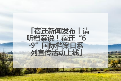 宿迁新闻发布丨请听档案说！宿迁“6·9”国际档案日系列宣传活动上线