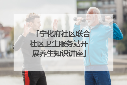 宁化府社区联合社区卫生服务站开展养生知识讲座