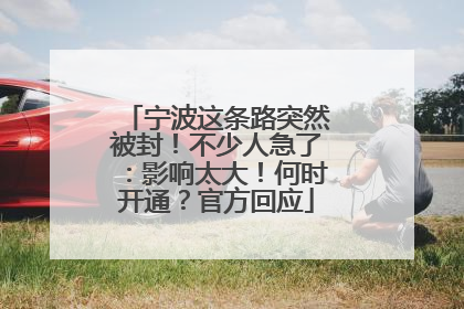 宁波这条路突然被封！不少人急了：影响太大！何时开通？官方回应