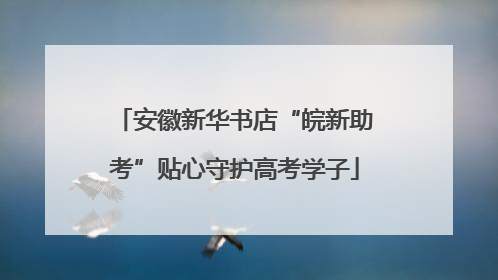 安徽新华书店“皖新助考”贴心守护高考学子