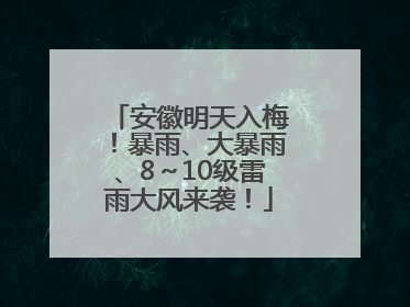 安徽明天入梅！暴雨、大暴雨、8～10级雷雨大风来袭！