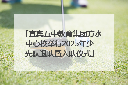 宜宾五中教育集团方水中心校举行2025年少先队退队暨入队仪式
