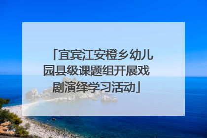 宜宾江安橙乡幼儿园县级课题组开展戏剧演绎学习活动