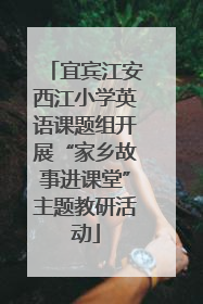 宜宾江安西江小学英语课题组开展“家乡故事进课堂”主题教研活动