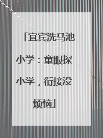 宜宾洗马池小学：童眼探小学，衔接没烦恼