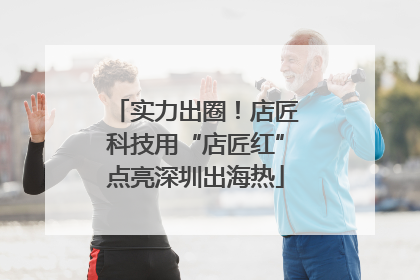 实力出圈！店匠科技用“店匠红”点亮深圳出海热