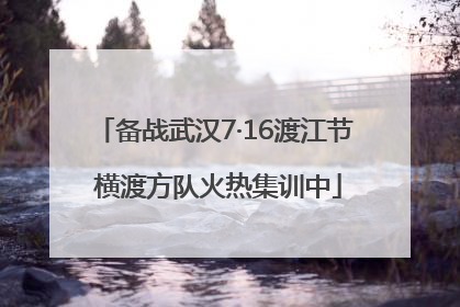 备战武汉7·16渡江节 横渡方队火热集训中