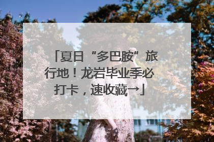 夏日“多巴胺”旅行地！龙岩毕业季必打卡，速收藏→