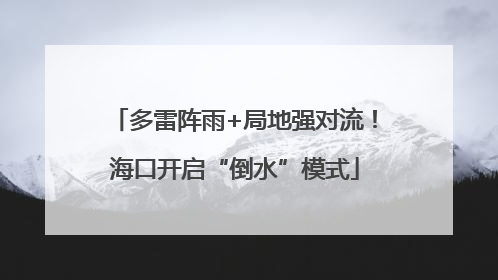 多雷阵雨+局地强对流！海口开启“倒水”模式
