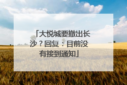 大悦城要撤出长沙？回复：目前没有接到通知