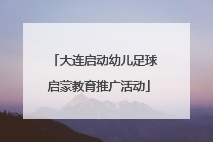 大连启动幼儿足球启蒙教育推广活动